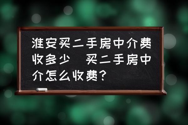 淮安買(mǎi)二手房中介費(fèi)收多少(買(mǎi)二手房中介怎么收費(fèi)？)