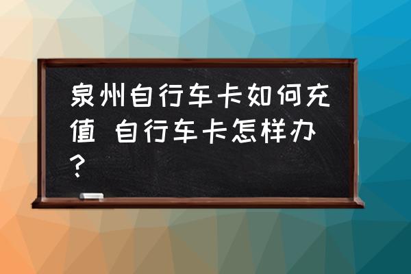 泉州自行車卡如何充值 自行車卡怎樣辦？