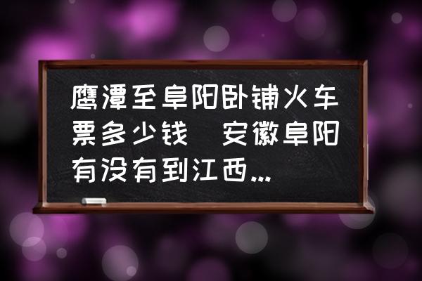 鷹潭至阜陽(yáng)臥鋪火車票多少錢(安徽阜陽(yáng)有沒有到江西鷹潭的車，江西鷹潭到樂平火車或者汽車有麻？)