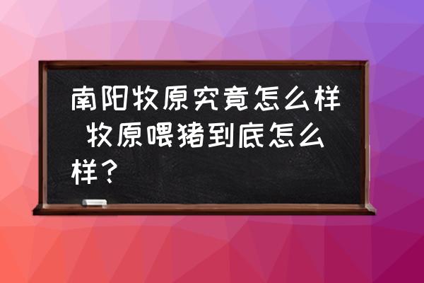 南陽牧原究竟怎么樣 牧原喂豬到底怎么樣？