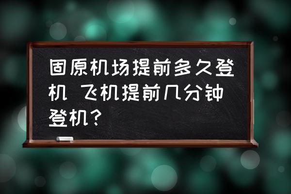 固原機場提前多久登機 飛機提前幾分鐘登機？