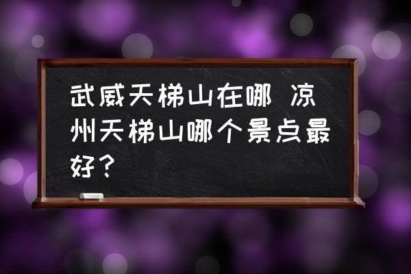 武威天梯山在哪 涼州天梯山哪個景點最好？