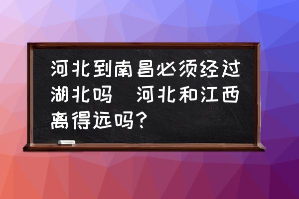 河北到南昌必須經(jīng)過湖北嗎(河北和江西離得遠(yuǎn)嗎？)
