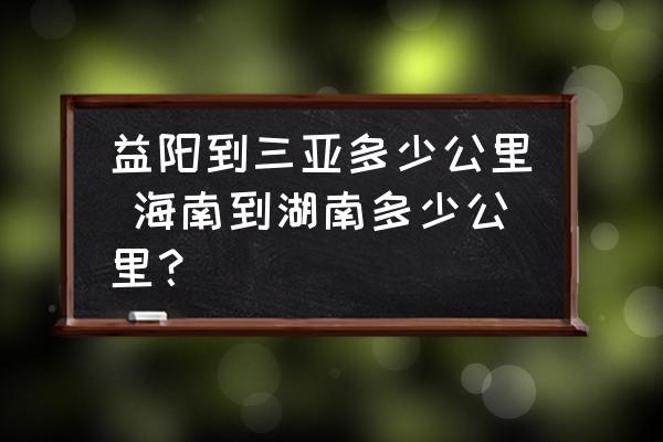 益陽到三亞多少公里 海南到湖南多少公里？