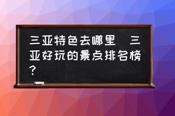三亞特色去哪里(三亞好玩的景點排名榜？)