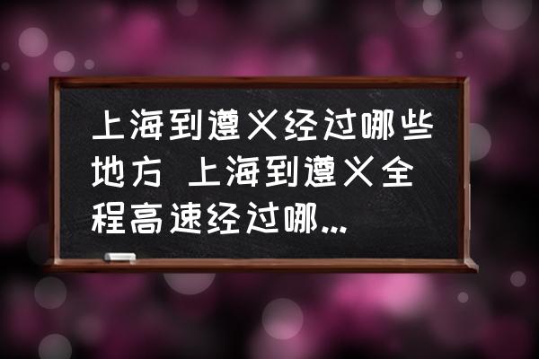 上海到遵義經(jīng)過哪些地方 上海到遵義全程高速經(jīng)過哪些地方？