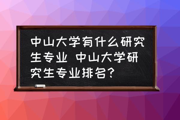 中山大學有什么研究生專業(yè) 中山大學研究生專業(yè)排名？