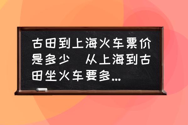 古田到上?；疖嚻眱r是多少(從上海到古田坐火車要多少千米？)