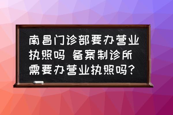 南昌門診部要辦營業(yè)執(zhí)照嗎 備案制診所需要辦營業(yè)執(zhí)照嗎？