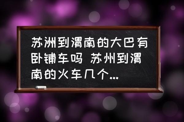 蘇洲到渭南的大巴有臥鋪車嗎 蘇州到渭南的火車幾個小時才能到都有那幾班車？