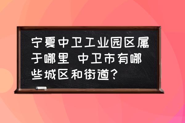 寧夏中衛(wèi)工業(yè)園區(qū)屬于哪里 中衛(wèi)市有哪些城區(qū)和街道？