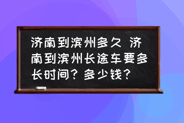 濟(jì)南到濱州多久 濟(jì)南到濱州長(zhǎng)途車要多長(zhǎng)時(shí)間？多少錢？