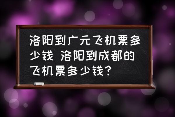 洛陽(yáng)到廣元飛機(jī)票多少錢 洛陽(yáng)到成都的飛機(jī)票多少錢？