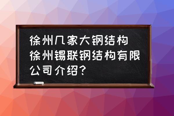 徐州幾家大鋼結(jié)構(gòu) 徐州錫聯(lián)鋼結(jié)構(gòu)有限公司介紹？