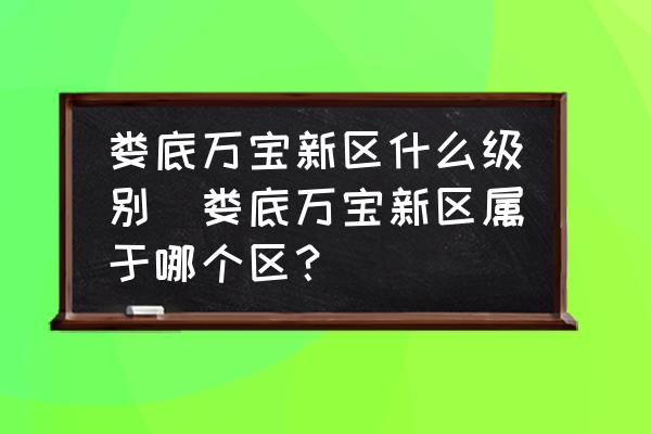 婁底萬寶新區(qū)什么級(jí)別(婁底萬寶新區(qū)屬于哪個(gè)區(qū)？)