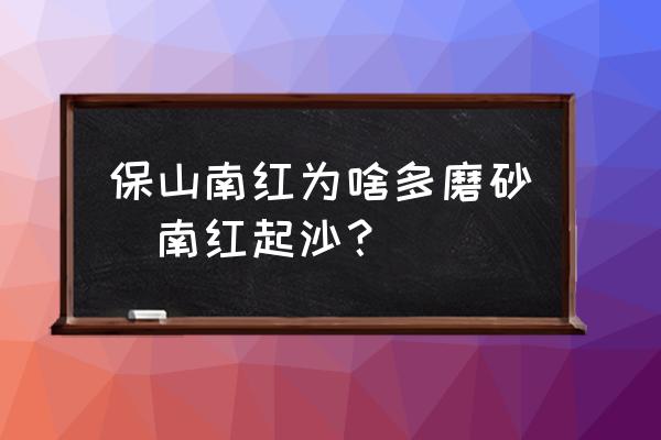 保山南紅為啥多磨砂(南紅起沙？)