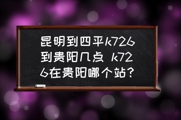 昆明到四平k726到貴陽(yáng)幾點(diǎn) k726在貴陽(yáng)哪個(gè)站？