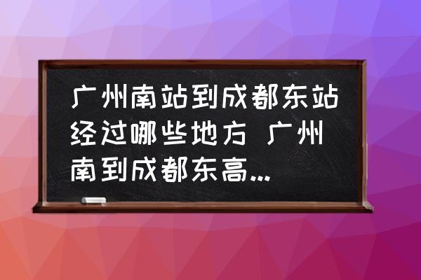 廣州南站到成都東站經(jīng)過哪些地方 廣州南到成都東高鐵經(jīng)過哪些站？