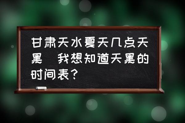 甘肅天水夏天幾點(diǎn)天黑(我想知道天黑的時(shí)間表？)