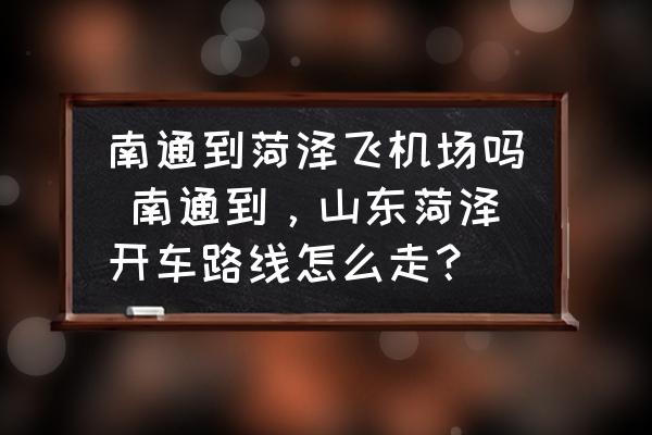 南通到菏澤飛機場嗎 南通到，山東菏澤開車路線怎么走？
