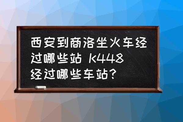 西安到商洛坐火車經(jīng)過(guò)哪些站 K448經(jīng)過(guò)哪些車站？
