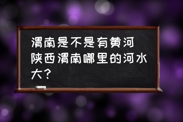 渭南是不是有黃河(陜西渭南哪里的河水大？)