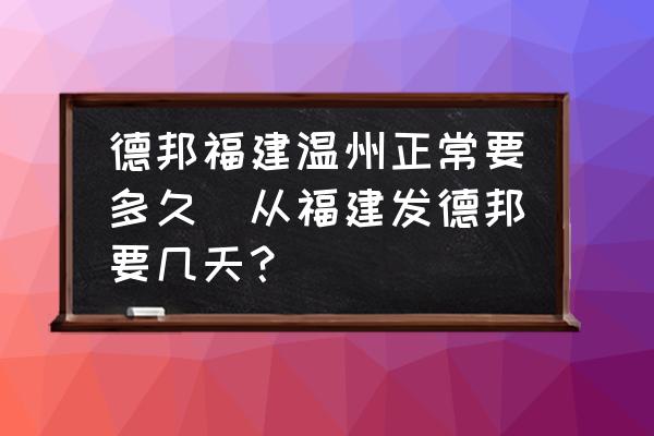 德邦福建溫州正常要多久(從福建發(fā)德邦要幾天？)