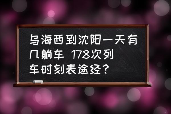 烏海西到沈陽(yáng)一天有幾躺車 178次列車時(shí)刻表途經(jīng)？