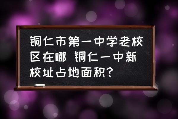 銅仁市第一中學(xué)老校區(qū)在哪 銅仁一中新校址占地面積？