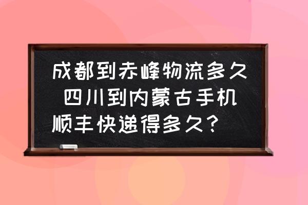 成都到赤峰物流多久 四川到內蒙古手機順豐快遞得多久？