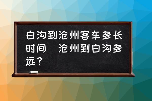 白溝到滄州客車多長(zhǎng)時(shí)間(滄州到白溝多遠(yuǎn)？)