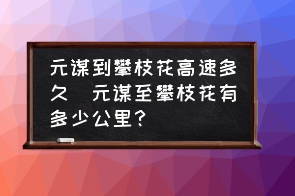 元謀到攀枝花高速多久(元謀至攀枝花有多少公里？)