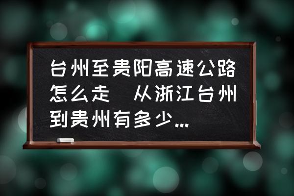 臺州至貴陽高速公路怎么走(從浙江臺州到貴州有多少公里?走高速路需要多少錢的過路費？)