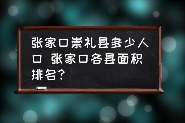 張家口崇禮縣多少人口 張家口各縣面積排名？