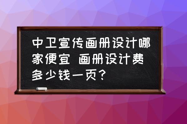 中衛(wèi)宣傳畫冊設(shè)計(jì)哪家便宜 畫冊設(shè)計(jì)費(fèi)多少錢一頁？