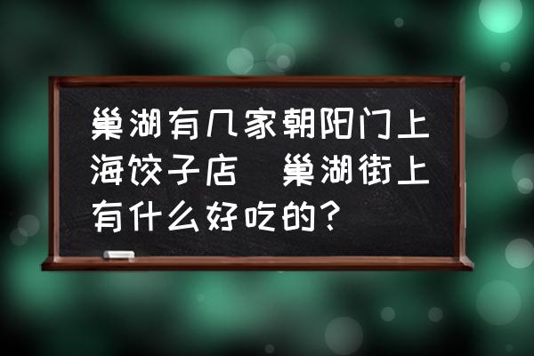 巢湖有幾家朝陽(yáng)門(mén)上海餃子店(巢湖街上有什么好吃的？)