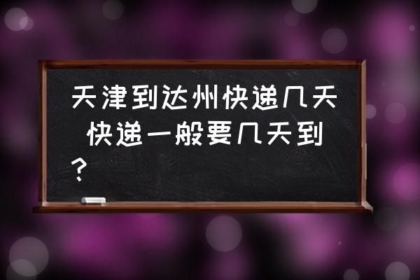 天津到達(dá)州快遞幾天 快遞一般要幾天到？