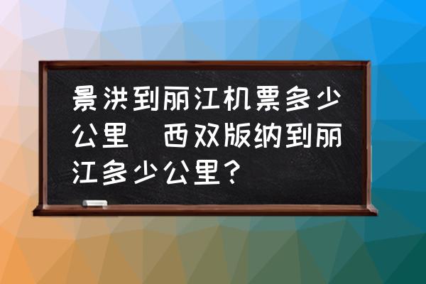 景洪到麗江機(jī)票多少公里(西雙版納到麗江多少公里？)