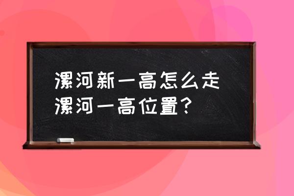 漯河新一高怎么走 漯河一高位置？