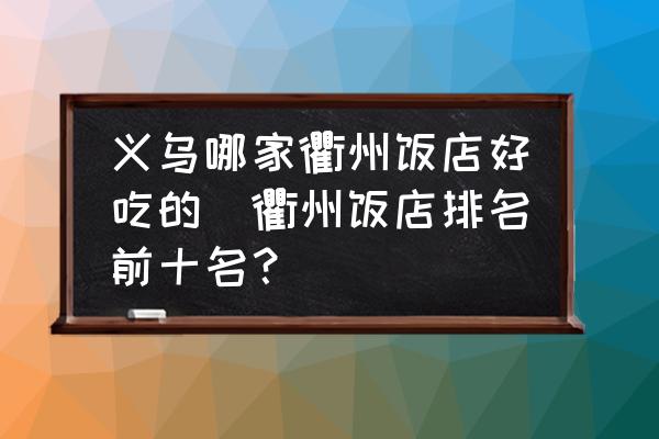 義烏哪家衢州飯店好吃的(衢州飯店排名前十名？)