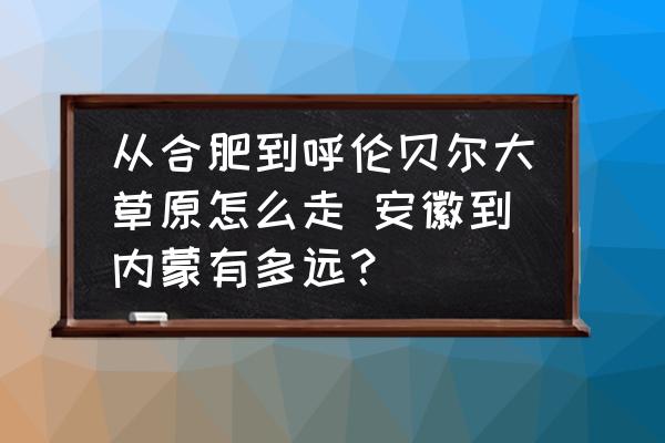 從合肥到呼倫貝爾大草原怎么走 安徽到內(nèi)蒙有多遠(yuǎn)？