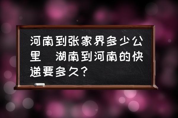 河南到張家界多少公里(湖南到河南的快遞要多久？)