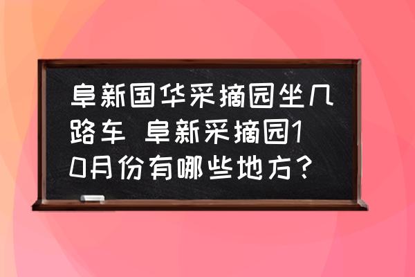 阜新國(guó)華采摘園坐幾路車(chē) 阜新采摘園10月份有哪些地方？