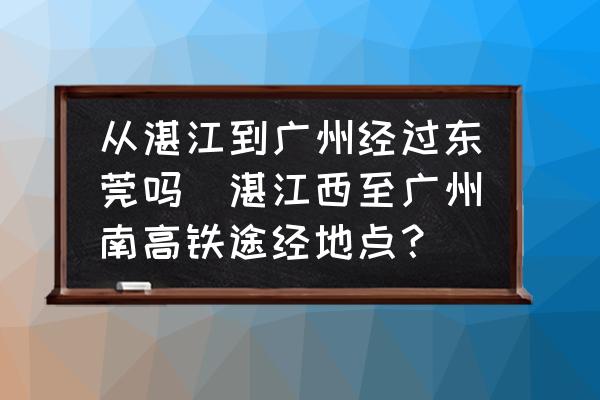 從湛江到廣州經(jīng)過東莞嗎(湛江西至廣州南高鐵途經(jīng)地點(diǎn)？)