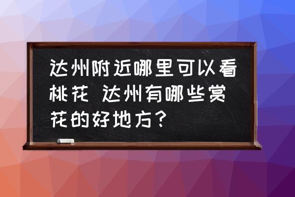 達州附近哪里可以看桃花 達州有哪些賞花的好地方？