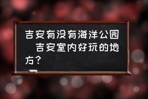 吉安有沒有海洋公園(吉安室內好玩的地方？)