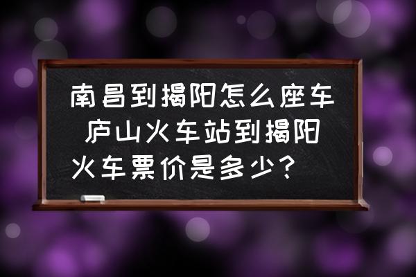 南昌到揭陽怎么座車 廬山火車站到揭陽火車票價(jià)是多少？