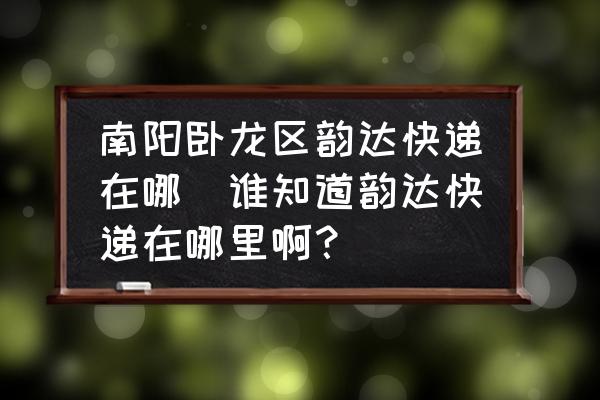 南陽(yáng)臥龍區(qū)韻達(dá)快遞在哪(誰(shuí)知道韻達(dá)快遞在哪里?。?