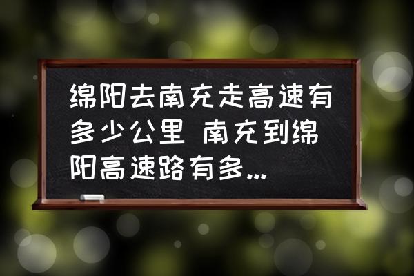 綿陽去南充走高速有多少公里 南充到綿陽高速路有多少公里？