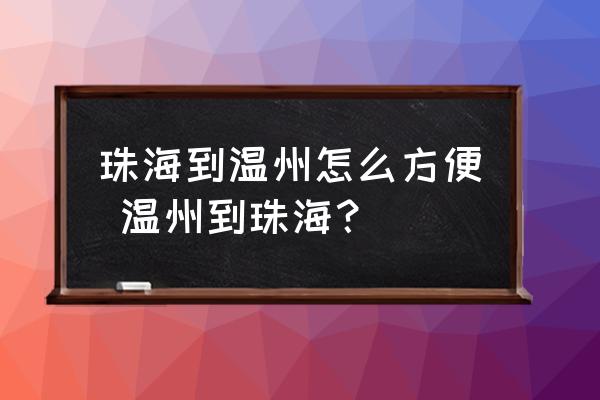珠海到溫州怎么方便 溫州到珠海？